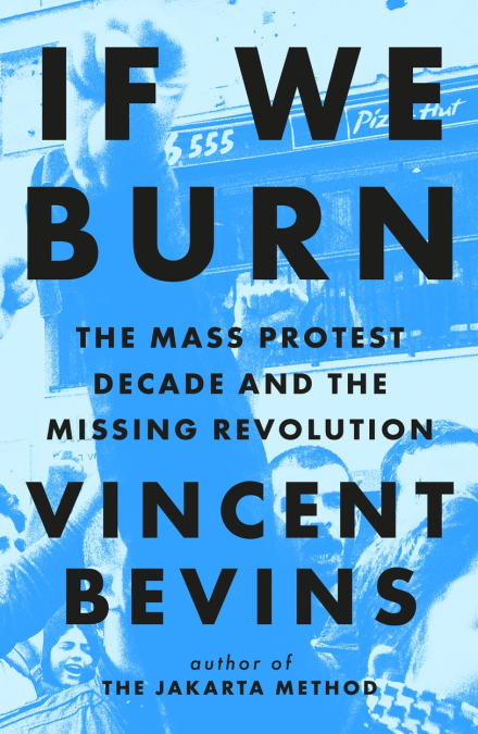 The cover of Vincent Bevins' If We Burn: Samuel McIlhagga met up with Vincent Bevins for a conversation on his new book, If We Burn: The Mass Protest Decade and the Missing Revolution.